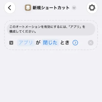 iPhoneアプリ→ショートカット→新規ショートカット→編集→オートメーション→トリガー→アプリが閉じたとき